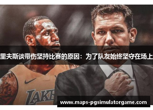里夫斯谈带伤坚持比赛的原因：为了队友始终坚守在场上